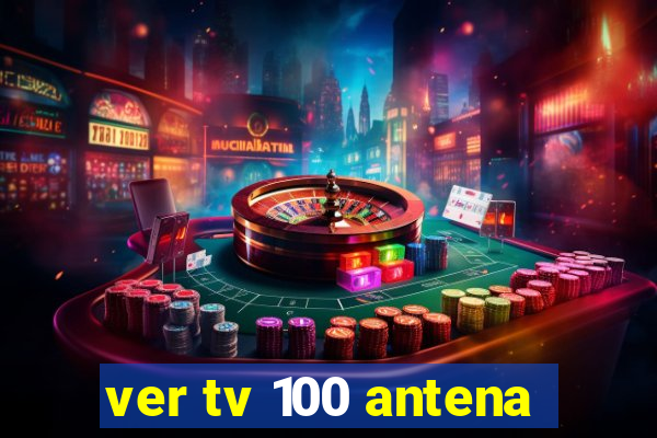 ver tv 100 antena